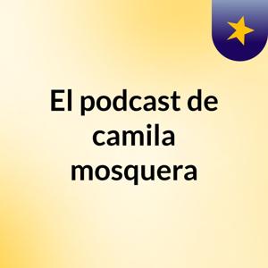 El podcast de camila mosquera