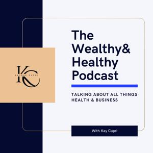 The Wealthy And Healthy Podcast with Kay Cupri