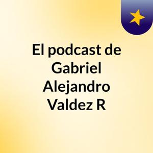 El podcast de Gabriel Alejandro Valdez R