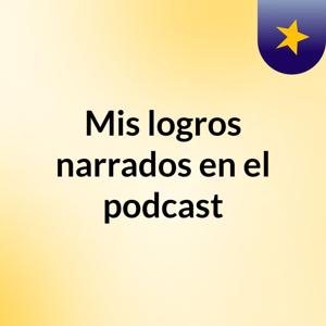 Mis logros narrados en el podcast