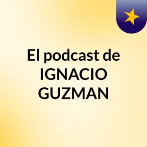 El podcast de IGNACIO GUZMAN