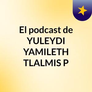 El podcast de YULEYDI YAMILETH TLALMIS P
