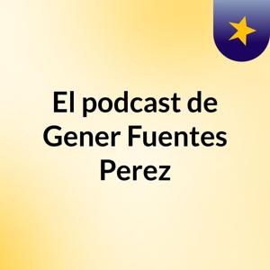 El podcast de Gener Fuentes Perez