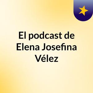El podcast de Elena Josefina Vélez