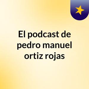 El podcast de pedro manuel ortiz rojas