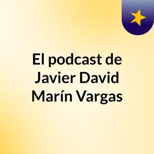 El podcast de Javier David Marín Vargas