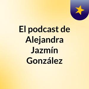 El podcast de Alejandra Jazmín González