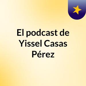 El podcast de Yissel Casas Pérez