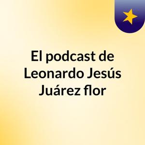 El podcast de Leonardo Jesús Juárez flor