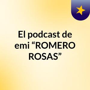 El podcast de emi “ROMERO ROSAS”