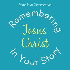 More than Coincidence: Remembering Jesus Christ in Your Story