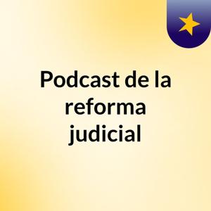 Podcast de la reforma judicial