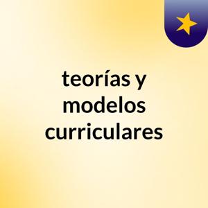 teorías y modelos curriculares