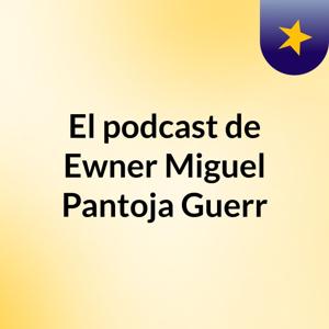 El podcast de Ewner Miguel Pantoja Guerr
