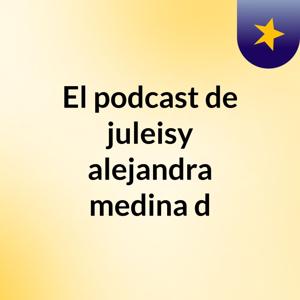 El podcast de juleisy alejandra medina d