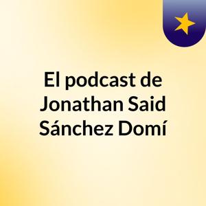 El podcast de Jonathan Said Sánchez Domí