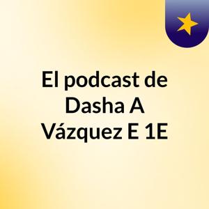 El podcast de Dasha A Vázquez E,1E