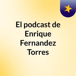 El podcast de Enrique Fernandez  Torres