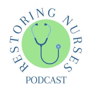 Restoring Nurses Podcast: Helping nurses overcome burnout, take back their lives, and build the lives the want to live.