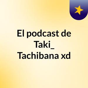 El podcast de Taki_ Tachibana xd
