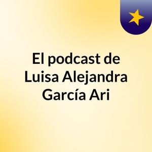 El podcast de Luisa Alejandra García Ari
