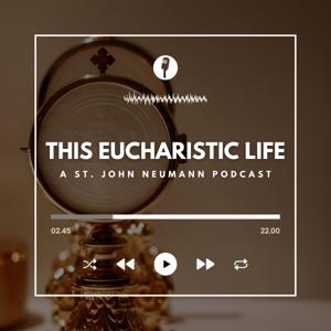 This Eucharistic Life - A St. John Neumann Podcast