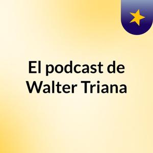 El podcast de Walter  Triana