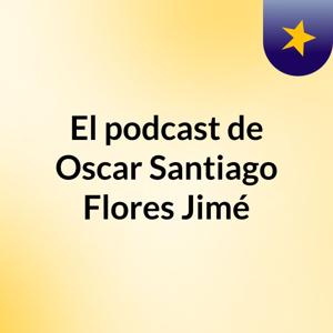 El podcast de Oscar Santiago Flores Jimé