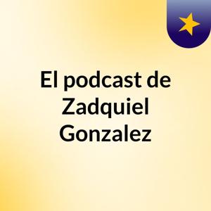 El podcast de Zadquiel Gonzalez