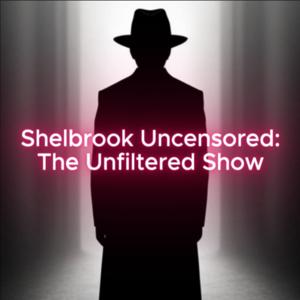 Shelbrook Uncensored: The Unfiltered Show