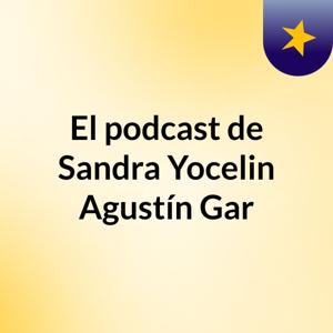 El podcast de Sandra Yocelin Agustín Gar
