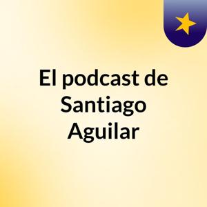 El podcast de Santiago Aguilar