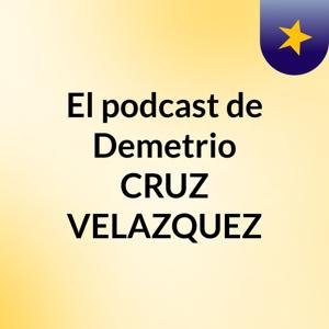 El podcast de Demetrio CRUZ VELAZQUEZ