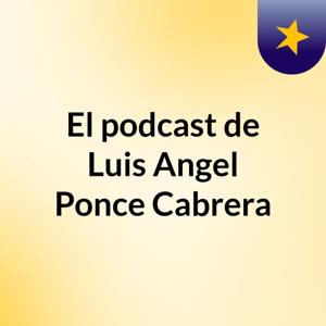 El podcast de Luis Angel Ponce Cabrera