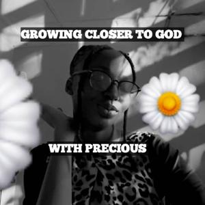 Growing Closer To God with Precious
