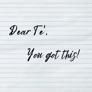 Dear Te', You Got This