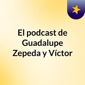 El podcast de Guadalupe Zepeda y Víctor