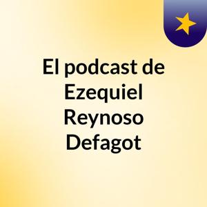 El podcast de Ezequiel Reynoso Defagot