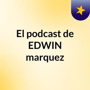 El podcast de EDWIN marquez
