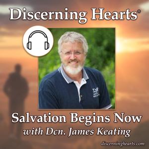 Salvation Begins Now with Deacon James Keating