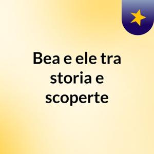 Bea e ele: tra storia e scoperte💫