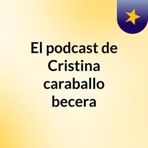 El podcast de Cristina caraballo becera