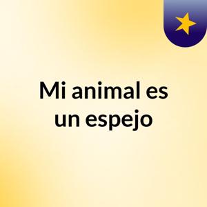 Mi animal es un espejo