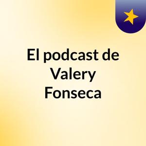 El podcast de Valery Fonseca
