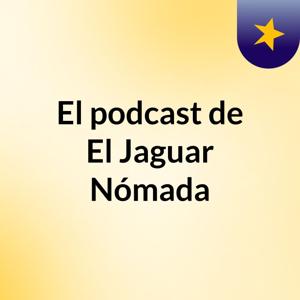 El podcast de El Jaguar Nómada
