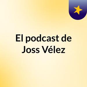 El podcast de Joss Vélez