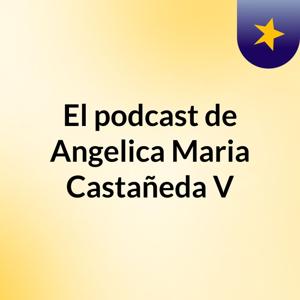El podcast de Angelica Maria Castañeda V