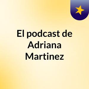 El podcast de Adriana Martinez
