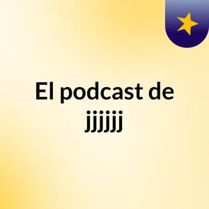 El podcast de jjjjjj