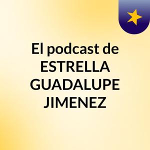 El podcast de ESTRELLA GUADALUPE JIMENEZ